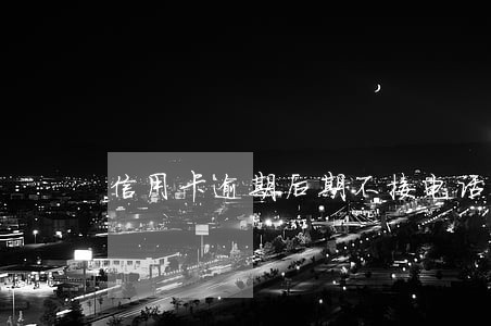信用卡逾期后期不接电话