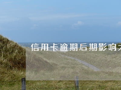 信用卡逾期后期影响大吗