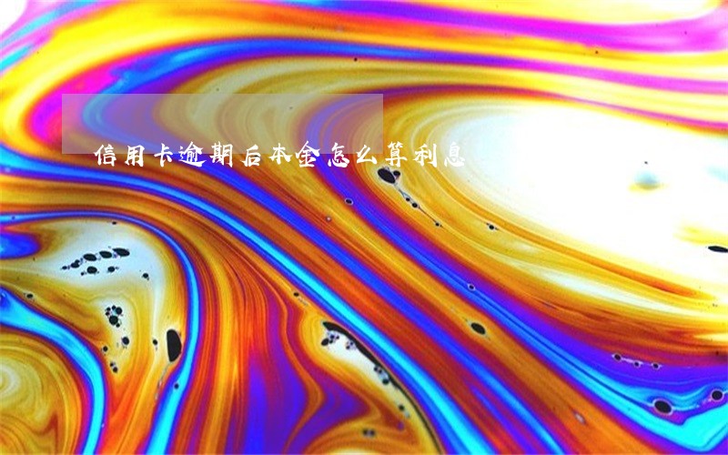 信用卡逾期后本金怎么算利息 信用卡逾期后本金怎么算利息