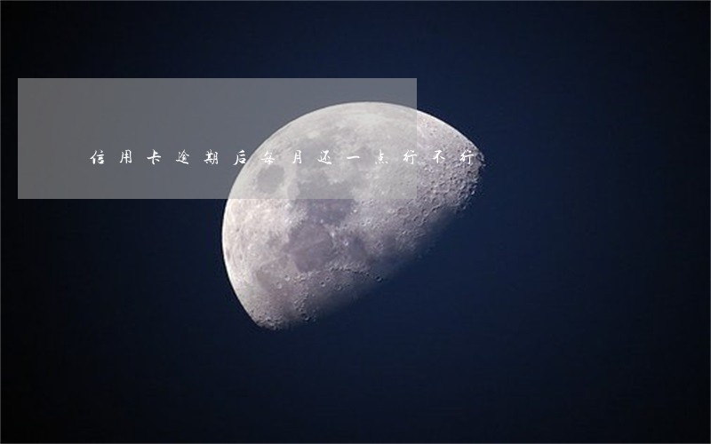 信用卡逾期后每月还一点行不行