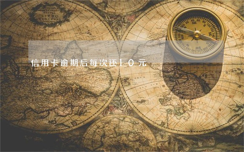 信用卡逾期后每次还10元 信用卡逾期后每次还10元