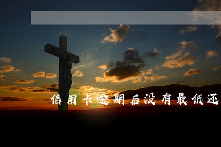 信用卡逾期后没有最低还款吗
