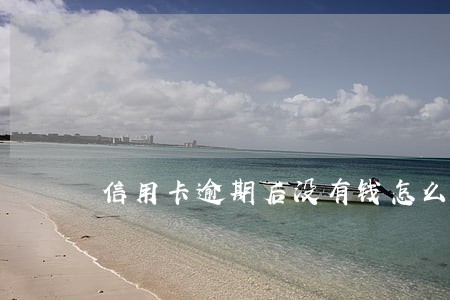 信用卡逾期后没有钱怎么还 信用卡逾期后没有钱怎么还