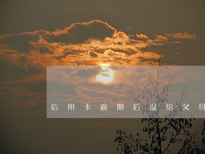 信用卡逾期后没给父母说 信用卡逾期后没给父母说