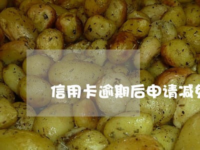 信用卡逾期后申请减免 信用卡逾期后申请减免