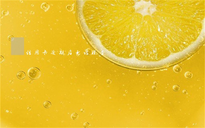信用卡逾期后电话核查 信用卡逾期后电话核查