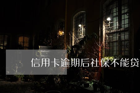 信用卡逾期后社保不能贷款 信用卡逾期后社保不能贷款
