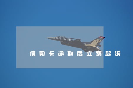 信用卡逾期后立案起诉 信用卡逾期后立案起诉