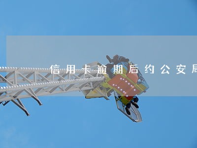 信用卡逾期后约公安局结案
