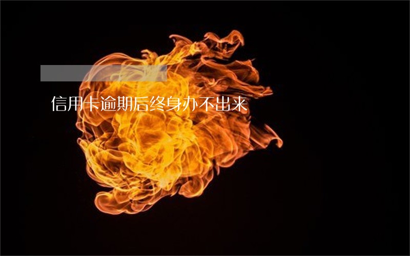 信用卡逾期后终身办不出来 信用卡逾期后终身办不出来