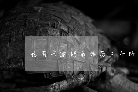 信用卡逾期后经历三个阶段 信用卡逾期后经历三个阶段