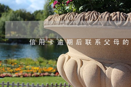信用卡逾期后联系父母的规定 信用卡逾期后联系父母的规定