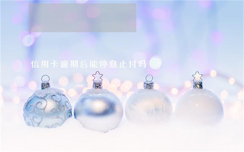 信用卡逾期后能停息止付吗 信用卡逾期后能停息止付吗