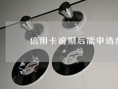 信用卡逾期后能申请减免吗 信用卡逾期后能申请减免吗