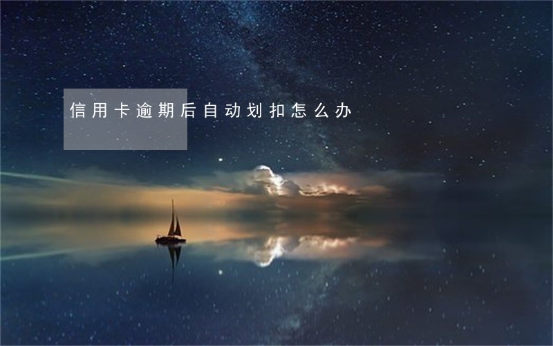 信用卡逾期后自动划扣怎么办 信用卡逾期后自动划扣怎么办