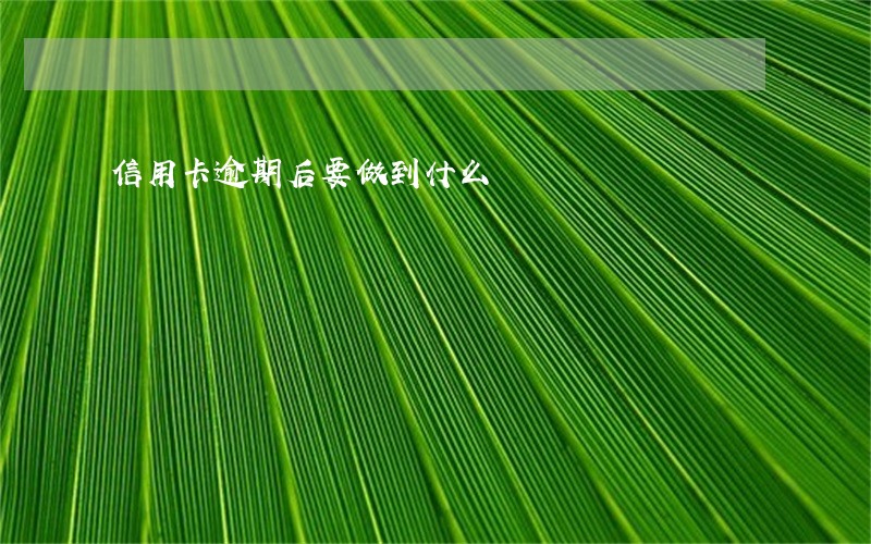 信用卡逾期后要做到什么 信用卡逾期后要做到什么