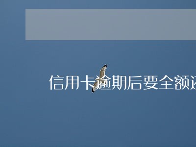 信用卡逾期后要全额还款吗 信用卡逾期后要全额还款吗