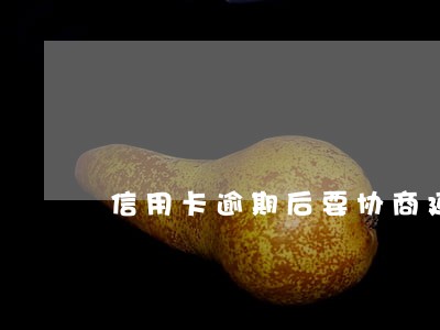 信用卡逾期后要协商延期还款吗 信用卡逾期后要协商延期还款吗