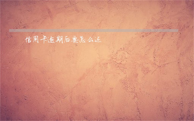 信用卡逾期后要怎么还