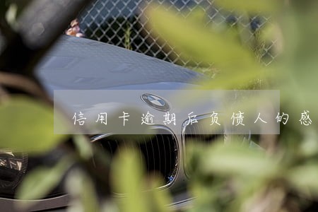 信用卡逾期后负债人的感受 信用卡逾期后负债人的感受