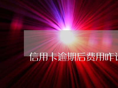 信用卡逾期后费用咋计算的 信用卡逾期后费用咋计算的