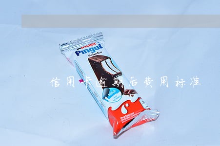 信用卡逾期后费用标准 信用卡逾期后费用标准