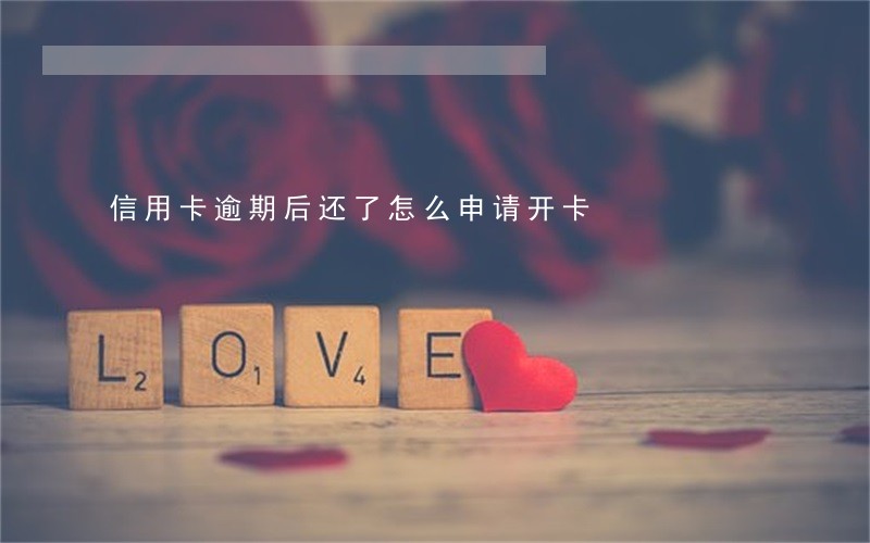 信用卡逾期后还了怎么申请开卡 信用卡逾期后还了怎么申请开卡