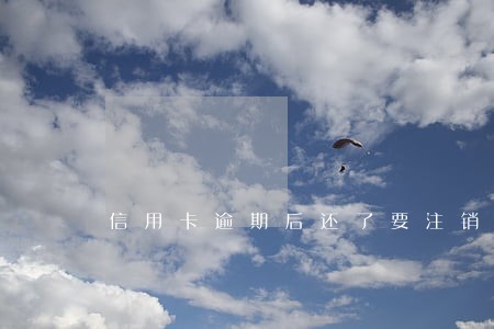 信用卡逾期后还了要注销了 信用卡逾期后还了要注销了