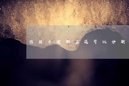 信用卡逾期后还可以分期还款