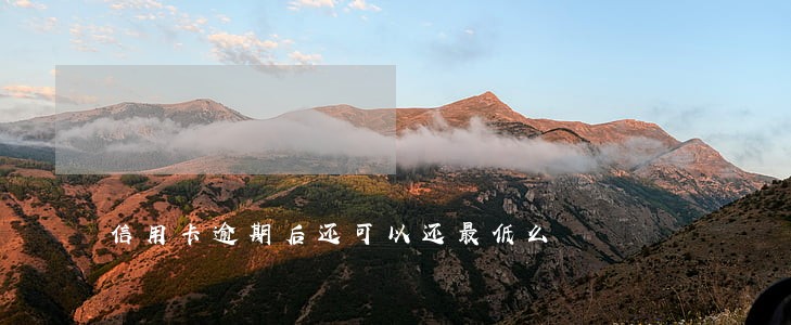 信用卡逾期后还可以还最低么 信用卡逾期后还可以还最低么