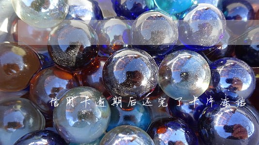 信用卡逾期后还完了卡片冻结 信用卡逾期后还完了卡片冻结