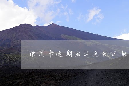 信用卡逾期后还完款还能用吗 信用卡逾期后还完款还能用吗