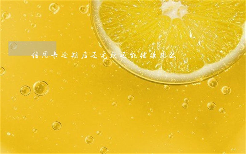 信用卡逾期后还完款还能继续用么 信用卡逾期后还完款还能继续用么