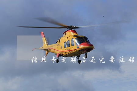 信用卡逾期后还完要注销吗 信用卡逾期后还完要注销吗