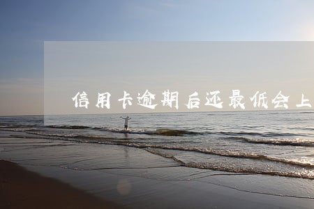 信用卡逾期后还最低会上征信吗