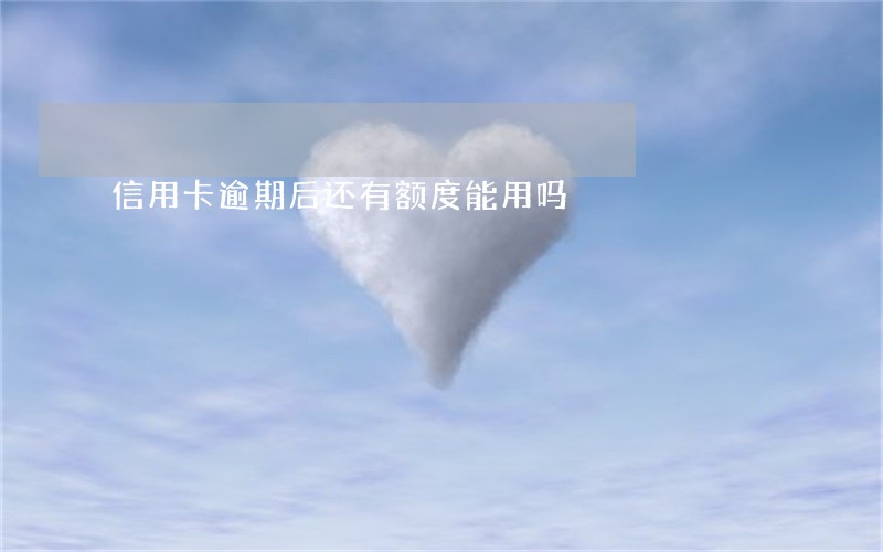 信用卡逾期后还有额度能用吗 信用卡逾期后还有额度能用吗