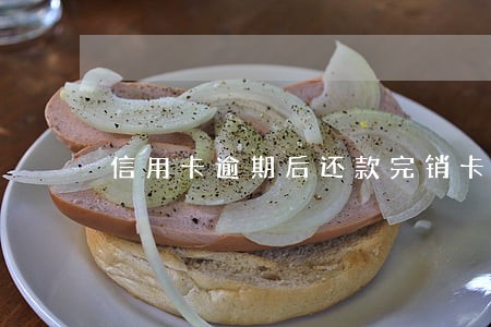 信用卡逾期后还款完销卡 信用卡逾期后还款完销卡