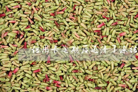 信用卡逾期后还清了冻结 信用卡逾期后还清了冻结