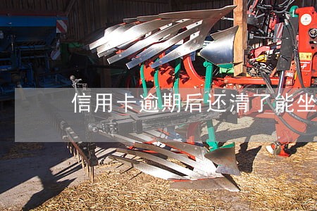 信用卡逾期后还清了能坐飞机吗 信用卡逾期后还清了能坐飞机吗