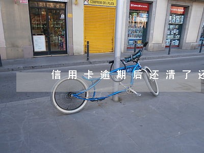 信用卡逾期后还清了还需要注销吗