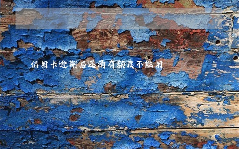 信用卡逾期后还清有额度不能用