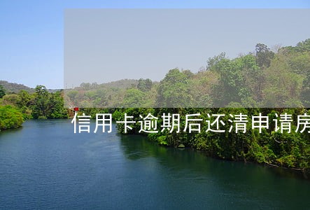 信用卡逾期后还清申请房贷 信用卡逾期后还清申请房贷