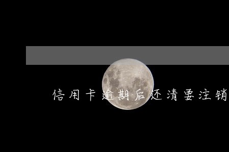 信用卡逾期后还清要注销吗 信用卡逾期后还清要注销吗