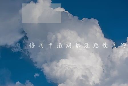 信用卡逾期后还能使用的吗 信用卡逾期后还能使用的吗