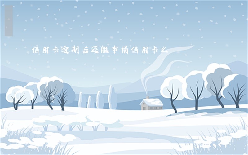 信用卡逾期后还能申请信用卡么 信用卡逾期后还能申请信用卡么