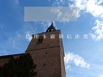信用卡逾期后还要继续使用吗 信用卡逾期后还要继续使用吗