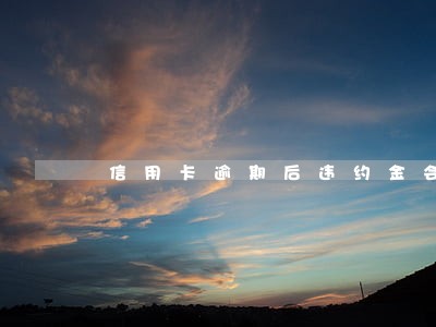 信用卡逾期后违约金会无限滚吗 信用卡逾期后违约金会无限滚吗