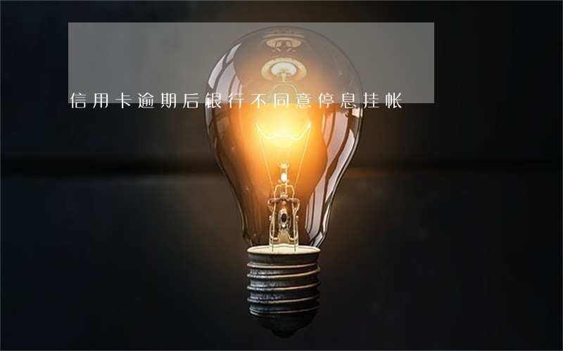 信用卡逾期后银行不同意停息挂帐 信用卡逾期后银行不同意停息挂帐
