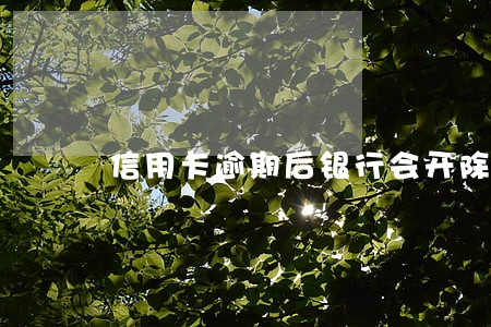 信用卡逾期后银行会开除吗 信用卡逾期后银行会开除吗