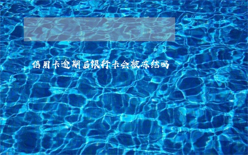 信用卡逾期后银行卡会被冻结吗 信用卡逾期后银行卡会被冻结吗